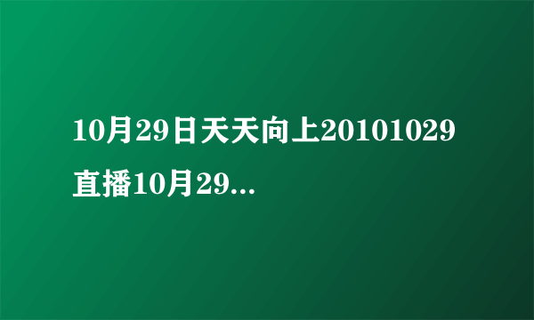 10月29日天天向上20101029直播10月29号天天向上1029视频在线观看地址