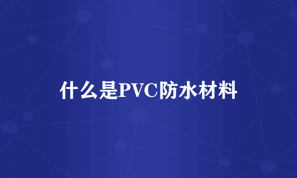 什么是PVC防水材料