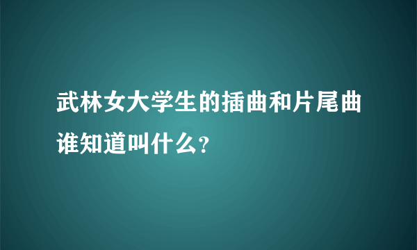 武林女大学生的插曲和片尾曲谁知道叫什么？