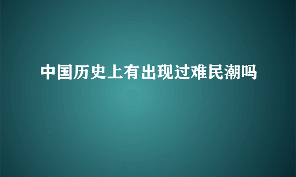 中国历史上有出现过难民潮吗