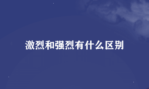 激烈和强烈有什么区别