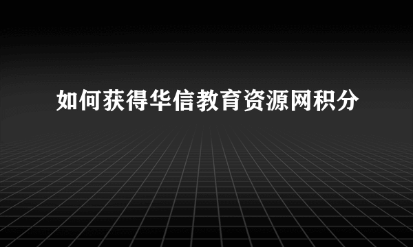 如何获得华信教育资源网积分