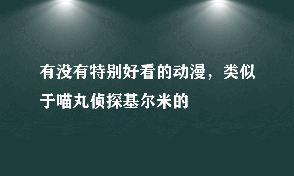 有没有特别好看的动漫，类似于喵丸侦探基尔米的