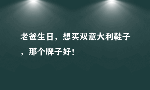 老爸生日，想买双意大利鞋子，那个牌子好！