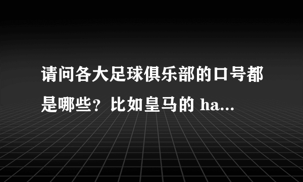 请问各大足球俱乐部的口号都是哪些？比如皇马的 hala madrid，曼联的once a red，always a red。要英文的