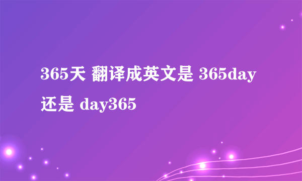 365天 翻译成英文是 365day 还是 day365