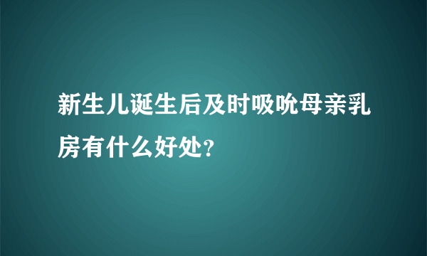 新生儿诞生后及时吸吮母亲乳房有什么好处？