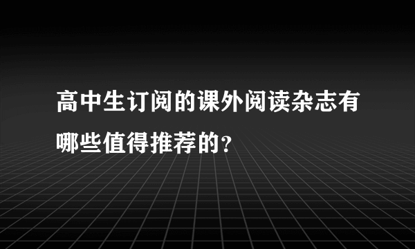 高中生订阅的课外阅读杂志有哪些值得推荐的？