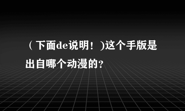 （下面de说明！)这个手版是出自哪个动漫的？