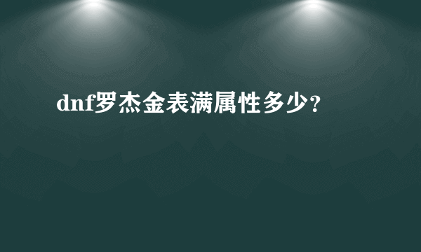 dnf罗杰金表满属性多少？