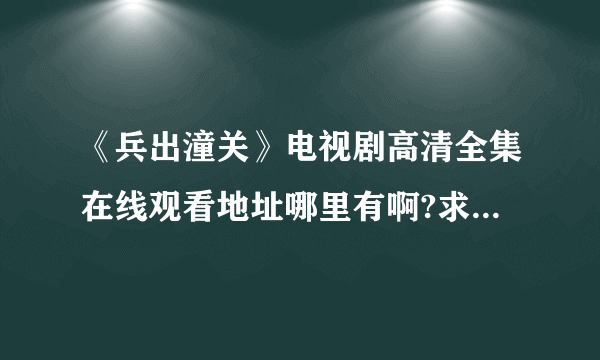 《兵出潼关》电视剧高清全集在线观看地址哪里有啊?求网友推荐！