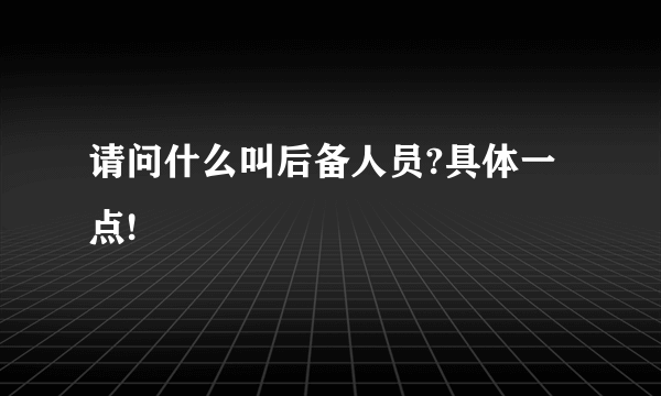 请问什么叫后备人员?具体一点!