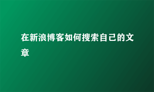 在新浪博客如何搜索自己的文章