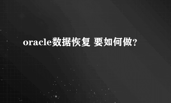 oracle数据恢复 要如何做？