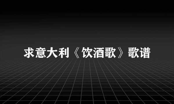 求意大利《饮酒歌》歌谱