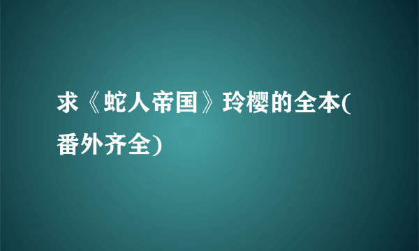 求《蛇人帝国》玲樱的全本(番外齐全)