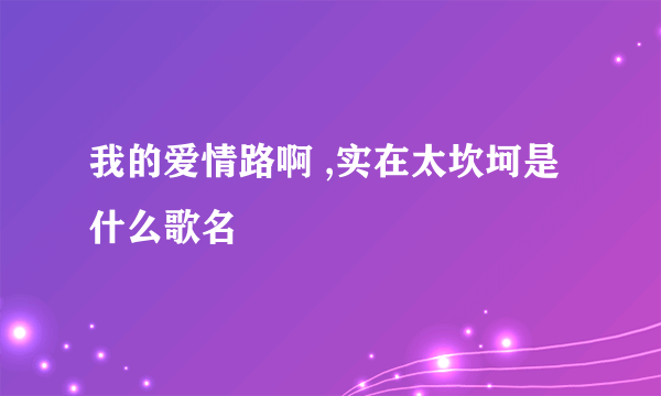 我的爱情路啊 ,实在太坎坷是什么歌名