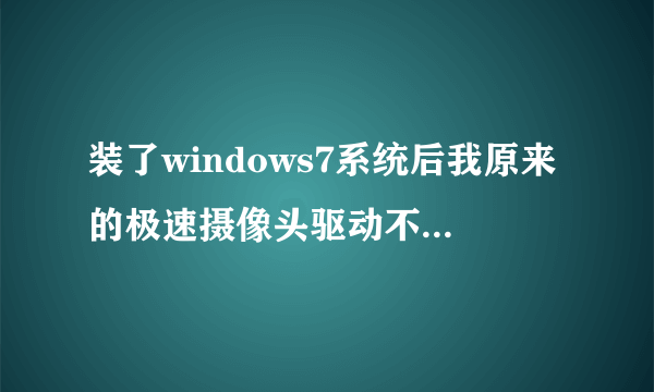 装了windows7系统后我原来的极速摄像头驱动不上 怎么回事？