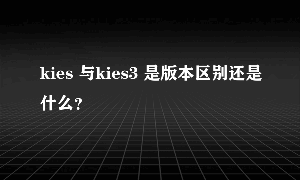 kies 与kies3 是版本区别还是什么？