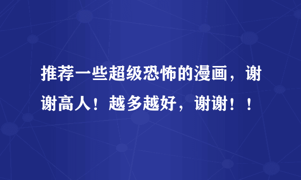 推荐一些超级恐怖的漫画，谢谢高人！越多越好，谢谢！！