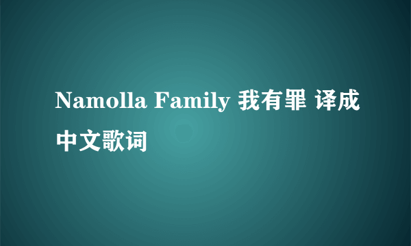 Namolla Family 我有罪 译成中文歌词