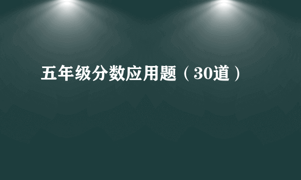 五年级分数应用题（30道）