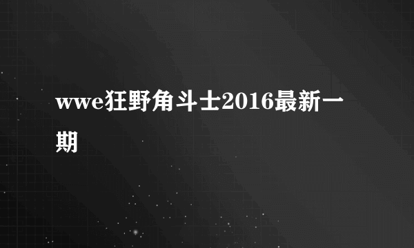 wwe狂野角斗士2016最新一期