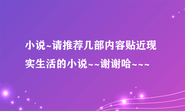 小说~请推荐几部内容贴近现实生活的小说~~谢谢哈~~~