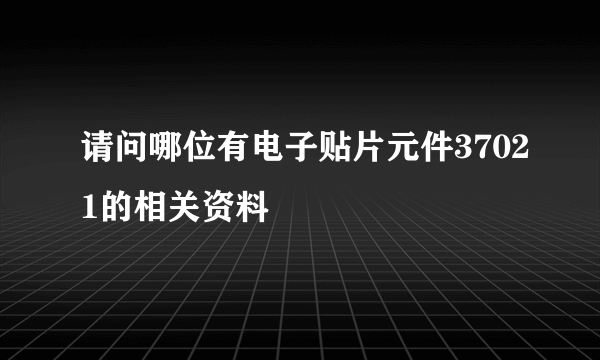 请问哪位有电子贴片元件37021的相关资料