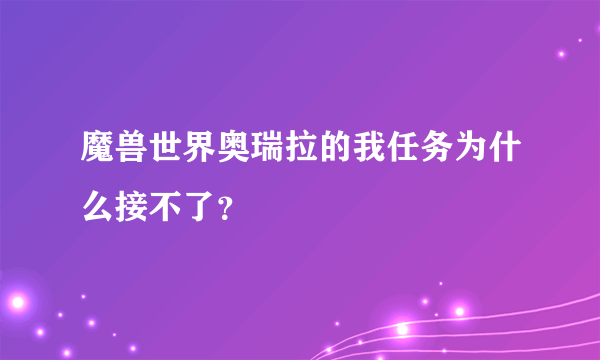 魔兽世界奥瑞拉的我任务为什么接不了？