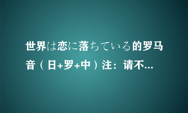 世界は恋に落ちている的罗马音（日+罗+中）注：请不要自己空耳填下去