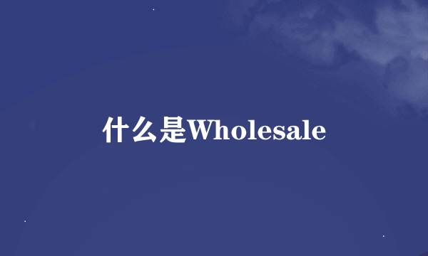 什么是Wholesale