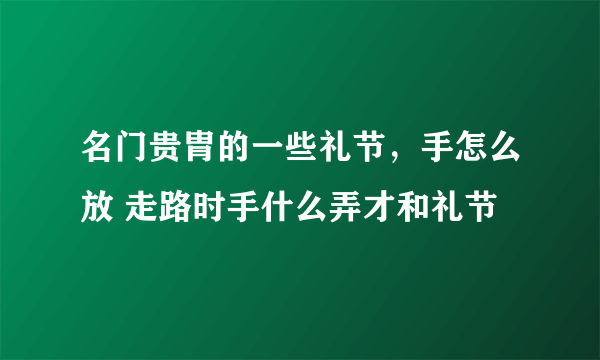 名门贵胄的一些礼节，手怎么放 走路时手什么弄才和礼节