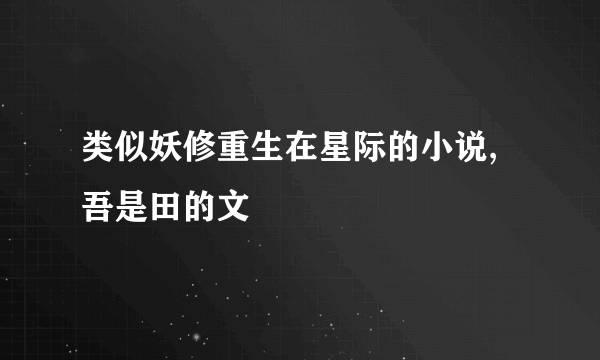 类似妖修重生在星际的小说,吾是田的文