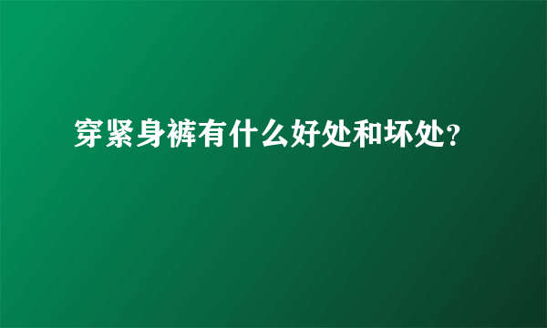 穿紧身裤有什么好处和坏处？