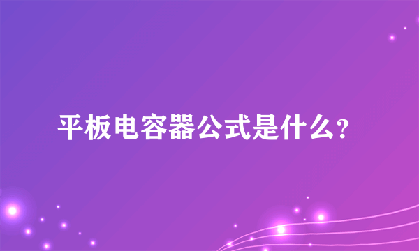 平板电容器公式是什么？