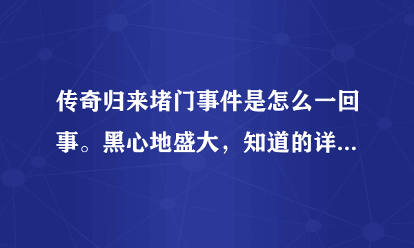 传奇归来堵门事件是怎么一回事。黑心地盛大，知道的详细说说。谢谢求大神帮助