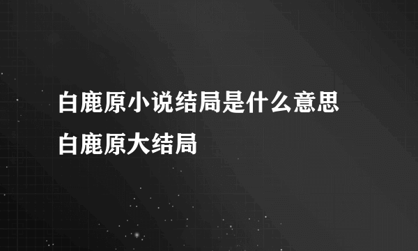 白鹿原小说结局是什么意思 白鹿原大结局