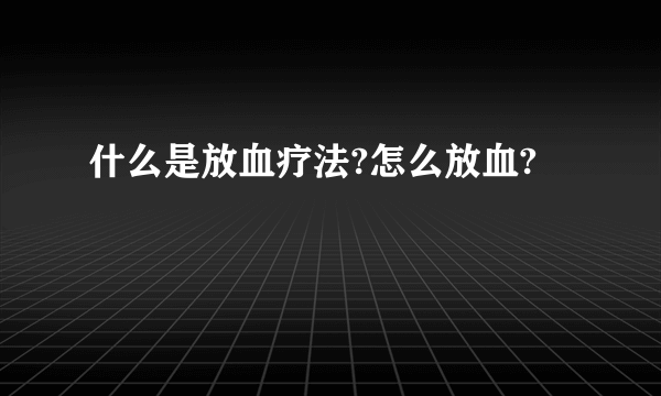 什么是放血疗法?怎么放血?