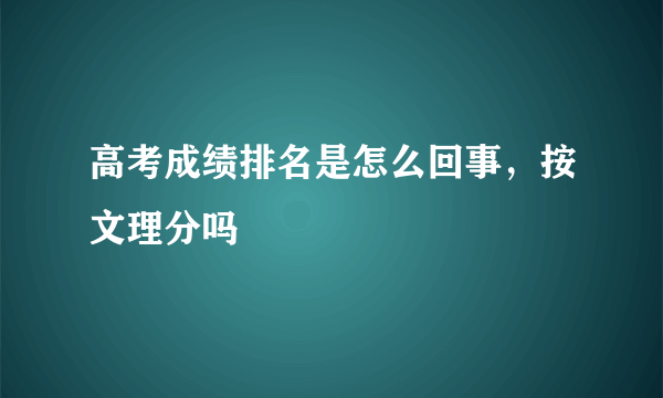 高考成绩排名是怎么回事，按文理分吗