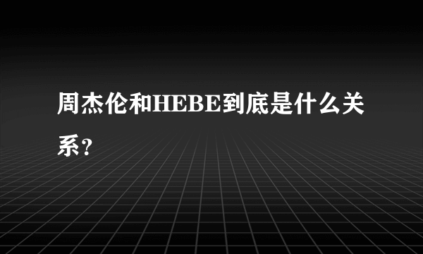 周杰伦和HEBE到底是什么关系？