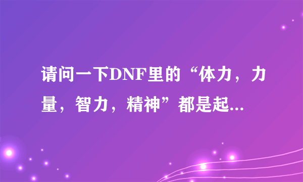 请问一下DNF里的“体力，力量，智力，精神”都是起什么作用的呢？