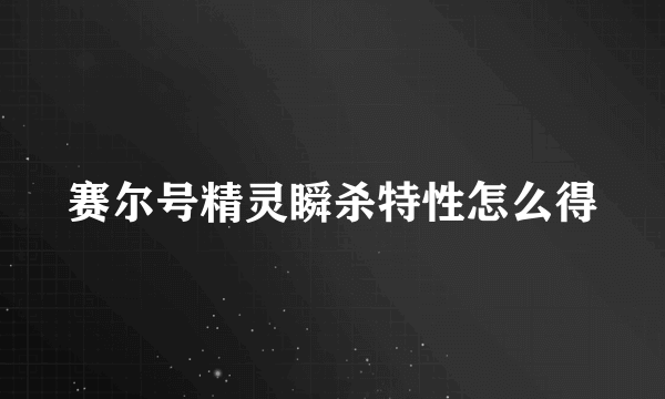 赛尔号精灵瞬杀特性怎么得