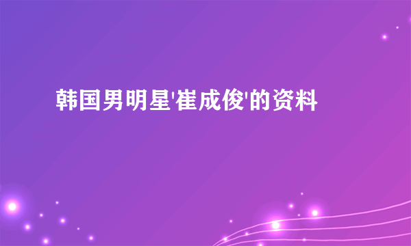 韩国男明星'崔成俊'的资料