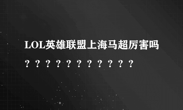 LOL英雄联盟上海马超厉害吗？？？？？？？？？？？