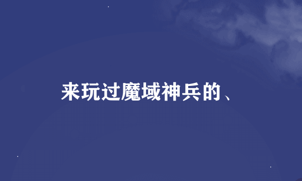 来玩过魔域神兵的、