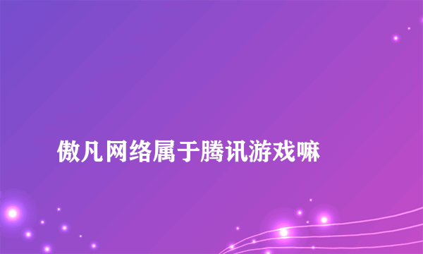 
傲凡网络属于腾讯游戏嘛

