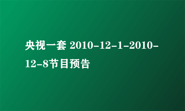 央视一套 2010-12-1-2010-12-8节目预告