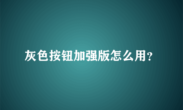 灰色按钮加强版怎么用？