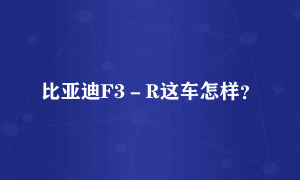 比亚迪F3－R这车怎样？